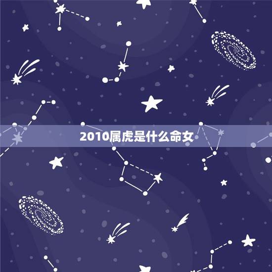 2010属虎是什么命女,2010年1117早上5点 2010属虎是什么命女,2010年1117早上5点