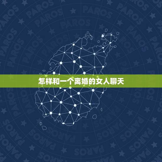 怎样和一个离婚的女人聊天,跟一个离婚的女人聊天!不知道该怎么聊!聊点什 怎样和一个离婚的女人聊天,跟一个离婚的女人聊天!不知道该怎么聊!聊点什