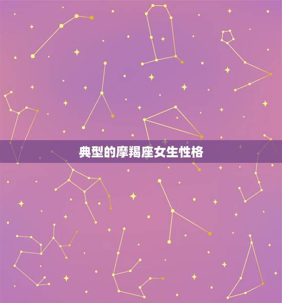 典型的摩羯座女生性格，摩羯座女生的典型性格