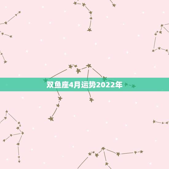 双鱼座4月运势2022年，2015年双鱼座女巫4月运势