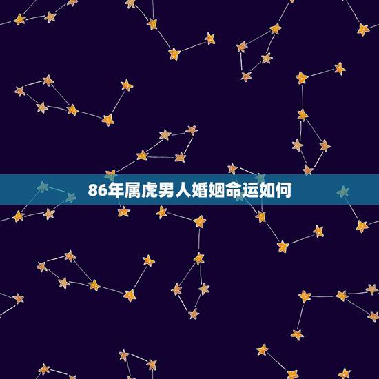 86年属虎男人婚姻命运如何,86年属虎男必定二婚 86年属虎男人婚姻命运如何,86年属虎男必定二婚
