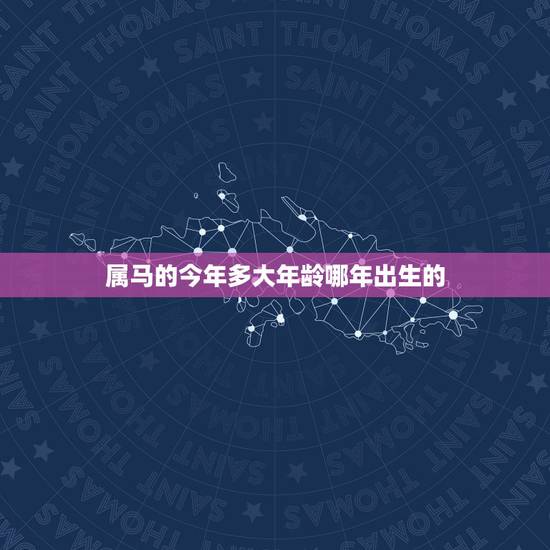 属马的今年多大年龄哪年出生的,生肖马女最怕出生几月 属马的今年多大年龄哪年出生的,生肖马女最怕出生几月