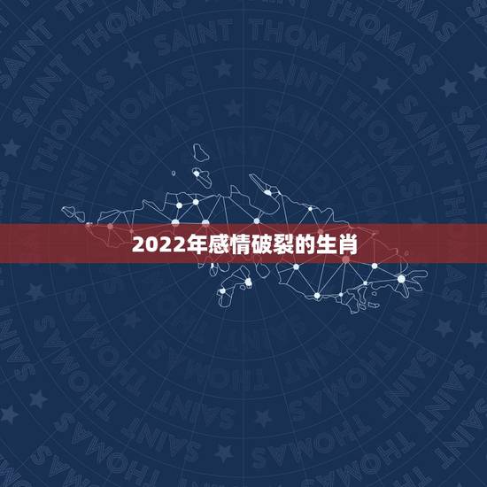 2022年感情破裂的生肖,2022婚姻危机生肖 2022年感情破裂的生肖,2022婚姻危机生肖