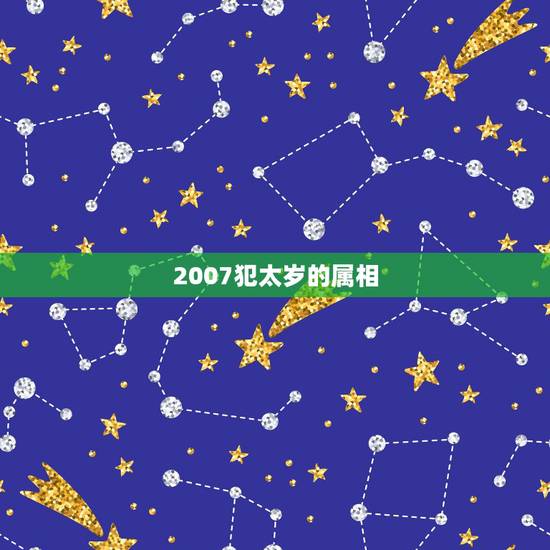 2007犯太岁的属相，07今年属什么的犯太岁啊