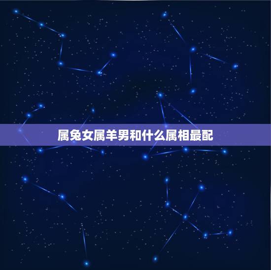 属兔女属羊男和什么属相最配，男属兔女属羊生什么属相宝宝好好