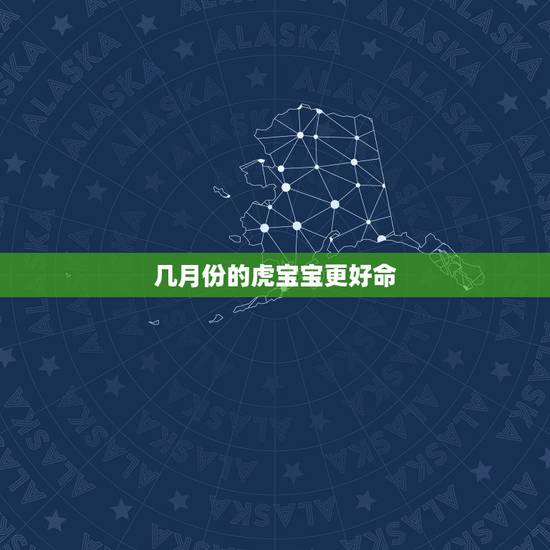 几月份的虎宝宝更好命,几月份的虎宝宝更好命及备孕时间 几月份的虎宝宝更好命,几月份的虎宝宝更好命及备孕时间