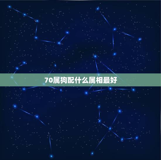 70属狗配什么属相最好，属狗的配什么属相好