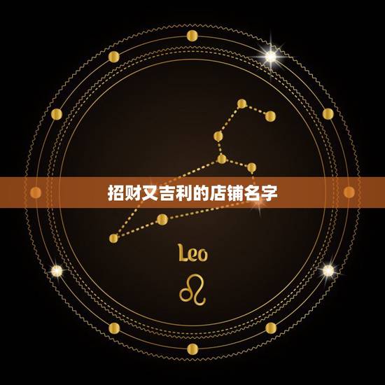 招财又吉利的店铺名字,好听又招财的店名 招财又吉利的店铺名字,好听又招财的店名