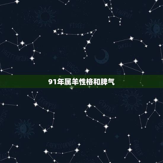 91年属羊性格和脾气,91年属羊女性格特点 91年属羊性格和脾气,91年属羊女性格特点