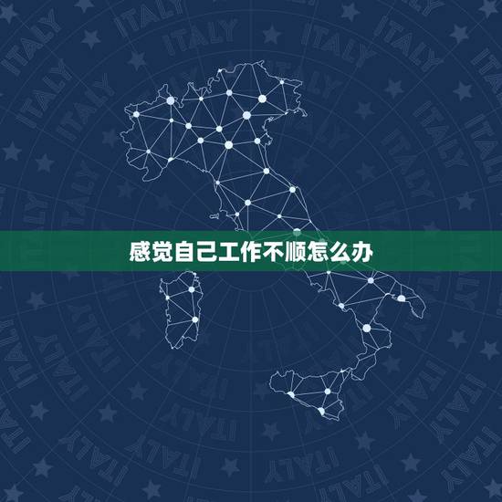 感觉自己工作不顺怎么办,工作感到不顺心的时候该怎么办? 感觉自己工作不顺怎么办,工作感到不顺心的时候该怎么办?