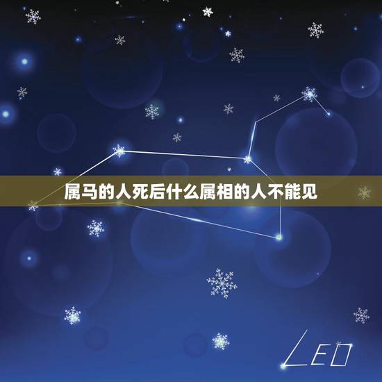 属马的人死后什么属相的人不能见,属马的最怕的三个生肖 属马的人死后什么属相的人不能见,属马的最怕的三个生肖