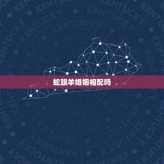 蛇跟羊婚姻相配吗,十二生肖蛇与羊相配吗? 蛇跟羊婚姻相配吗,十二生肖蛇与羊相配吗?