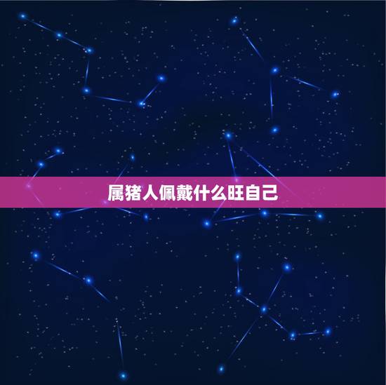 属猪人佩戴什么旺自己,属猪人更大靠山是谁 属猪人佩戴什么旺自己,属猪人更大靠山是谁
