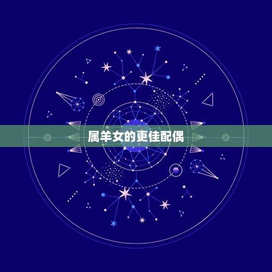 属羊女的更佳配偶,属羊女的婚姻与命运 属羊女的更佳配偶,属羊女的婚姻与命运