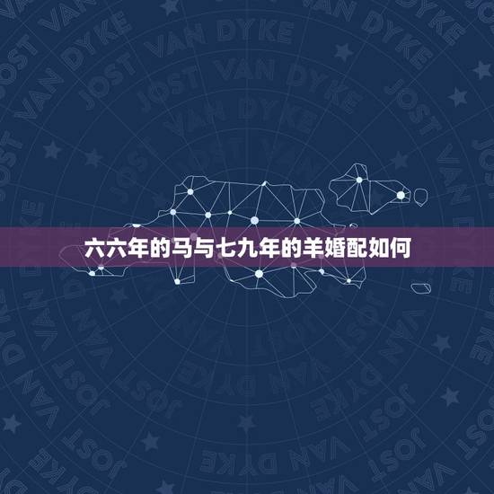 六六年的马与七九年的羊婚配如何，67年属羊的属相婚配表
