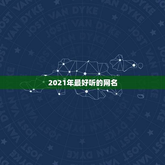 2021年最好听的网名，2021年最流行网名男