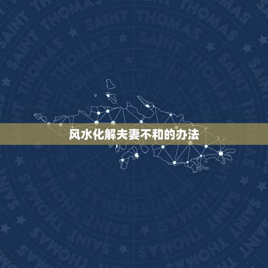 风水化解夫妻不和的办法,民间夫妻不和破解法 风水化解夫妻不和的办法,民间夫妻不和破解法