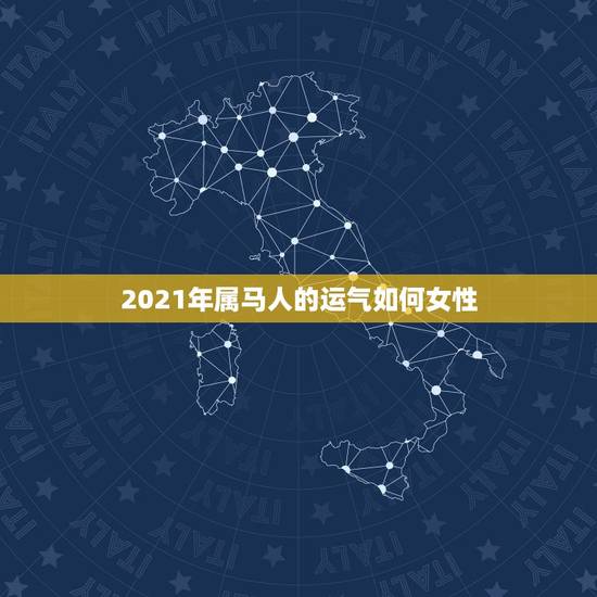 2021年属马人的运气如何女性，2021年属马人的全年运势如何？