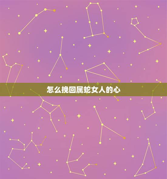怎么挽回属蛇女人的心，属蛇的女人最接受不了什么