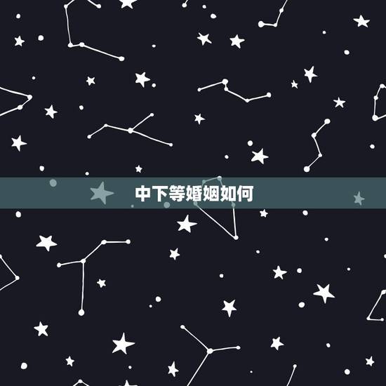 中下等婚姻如何,下等婚是什么? 中下等婚姻如何,下等婚是什么?