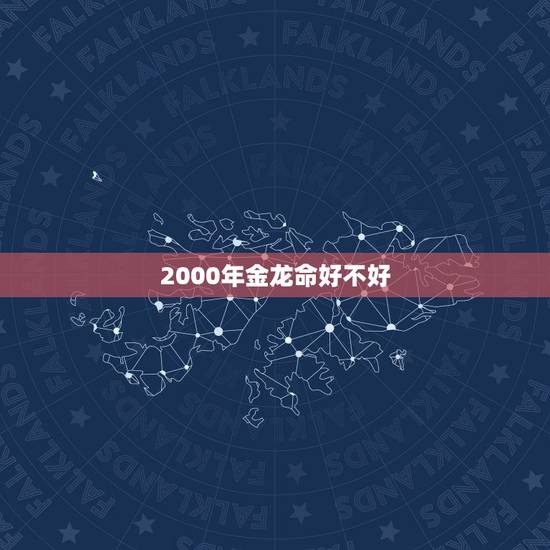 2000年金龙命好不好，2000属龙一生三劫
