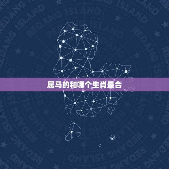 属马的和哪个生肖最合，属马的三合三冲生肖是什么
