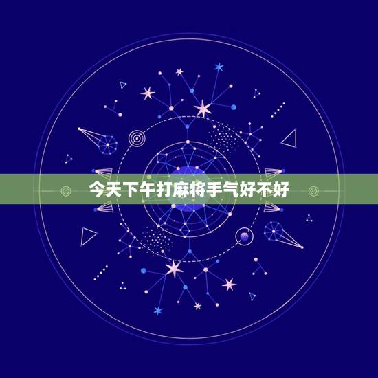 今天下午打麻将手气好不好，我今天去打麻将手气怎么样