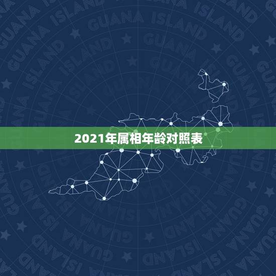 2021年属相年龄对照表，2021年十二生肖年龄对照表