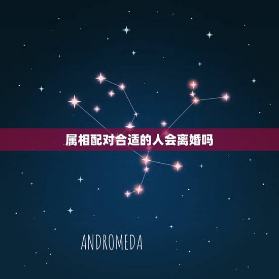 属相配对合适的人会离婚吗,生肖配对姻缘是好姻缘。最后会不会离婚 属相配对合适的人会离婚吗,生肖配对姻缘是好姻缘。最后会不会离婚