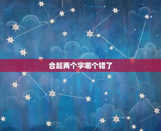 合起两个字哪个错了,只要两个字合在一起怎么念 合起两个字哪个错了,只要两个字合在一起怎么念