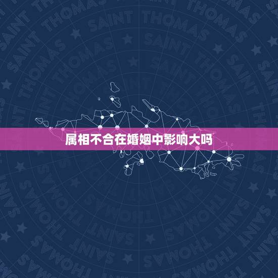 属相不合在婚姻中影响大吗,请问夫妻属相不合如何化解? 属相不合在婚姻中影响大吗,请问夫妻属相不合如何化解?