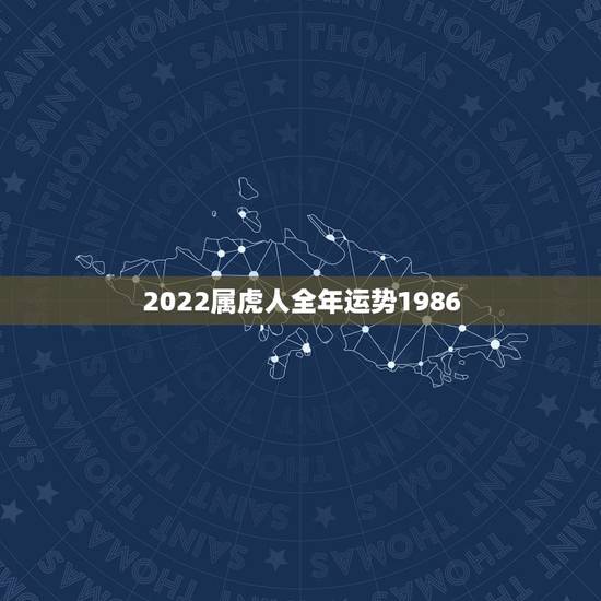2022属虎人全年运势1986,虎女2022年运势完整版 2022属虎人全年运势1986,虎女2022年运势完整版