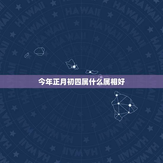 今年正月初四属什么属相好，83年正月初四配什么属相好