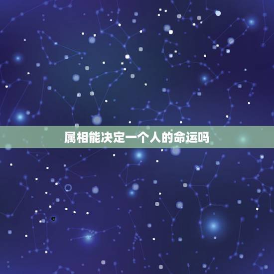 属相能决定一个人的命运吗,属相真能决定一个人的命运吗 属相能决定一个人的命运吗,属相真能决定一个人的命运吗