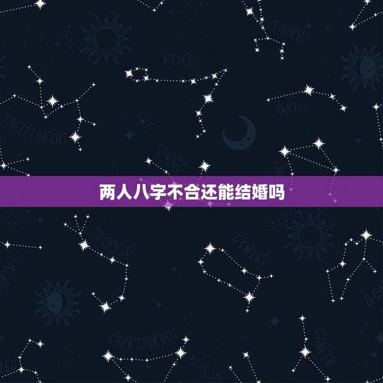 两人八字不合还能结婚吗,有八字不合还结婚的吗 两人八字不合还能结婚吗,有八字不合还结婚的吗