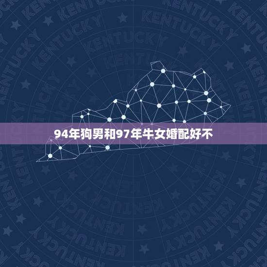 94年狗男和97年牛女婚配好不,93年男鸡和94年女狗婚姻相配吗 94年狗男和97年牛女婚配好不,93年男鸡和94年女狗婚姻相配吗