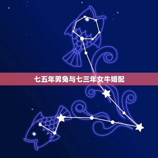 七五年男兔与七三年女牛婚配,属牛女1973年能和属兔男1975年能结婚 七五年男兔与七三年女牛婚配,属牛女1973年能和属兔男1975年能结婚