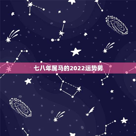 七八年属马的2022运势男，66年属马下半年运势