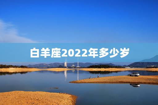 白羊座2022年多少岁,巨蟹座2022 年运势 白羊座2022年多少岁,巨蟹座2022 年运势