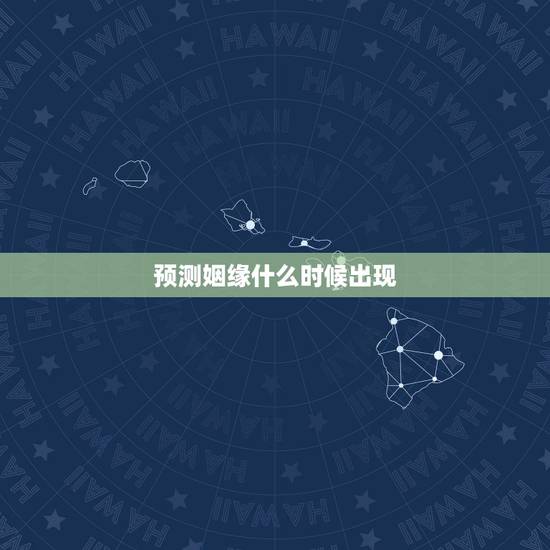 预测姻缘什么时候出现，怎么算自己姻缘何时出现
