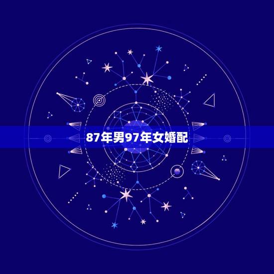 87年男97年女婚配,属牛97年女和属兔87年男能在一起吗? 87年男97年女婚配,属牛97年女和属兔87年男能在一起吗?