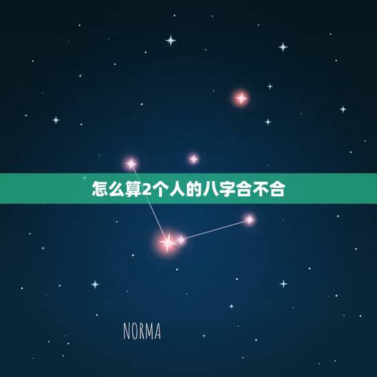 怎么算2个人的八字合不合，怎么算两人八字合不合