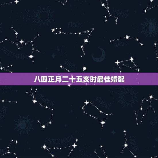 八四正月二十五亥时最佳婚配,女八四年八月初五子时和男八五年正月二十亥时 八四正月二十五亥时最佳婚配,女八四年八月初五子时和男八五年正月二十亥时