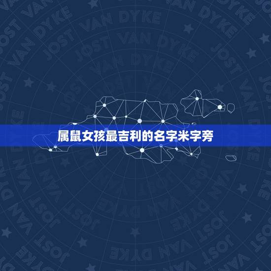 属鼠女孩最吉利的名字米字旁，给属鼠的女孩子起名 姓祁，起个带米字等偏旁