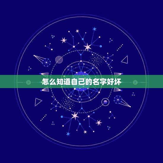 怎么知道自己的名字好坏,怎样查名字的好坏? 怎么知道自己的名字好坏,怎样查名字的好坏?