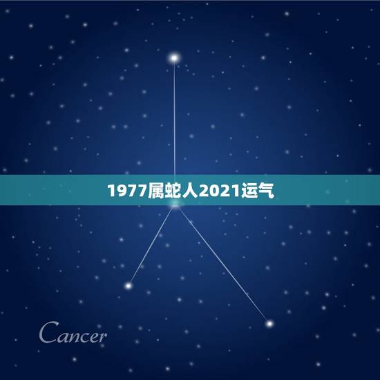 1977属蛇人2021运气,77年属蛇45岁运势2021年运势 1977属蛇人2021运气,77年属蛇45岁运势2021年运势