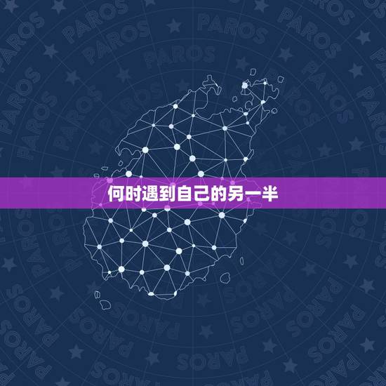 何时遇到自己的另一半,请算下什么时候能遇见自己的另一半 何时遇到自己的另一半,请算下什么时候能遇见自己的另一半