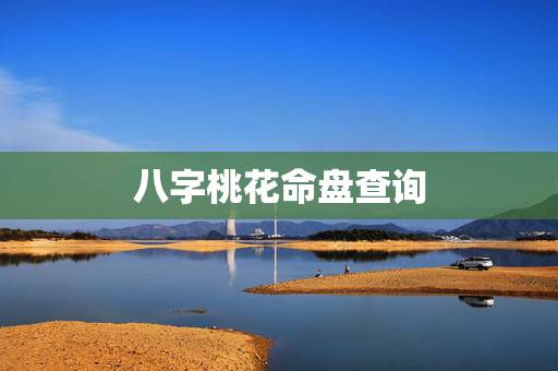 八字桃花命盘查询,八字中如何看正缘桃花 八字桃花命盘查询,八字中如何看正缘桃花