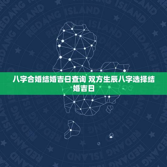八字合婚结婚吉日查询 双方生辰八字选择结婚吉日 八字合婚结婚吉日查询 双方生辰八字选择结婚吉日