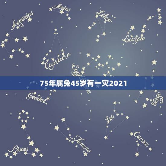 75年属兔45岁有一灾2021，1975年2021年属兔人的全年运势？